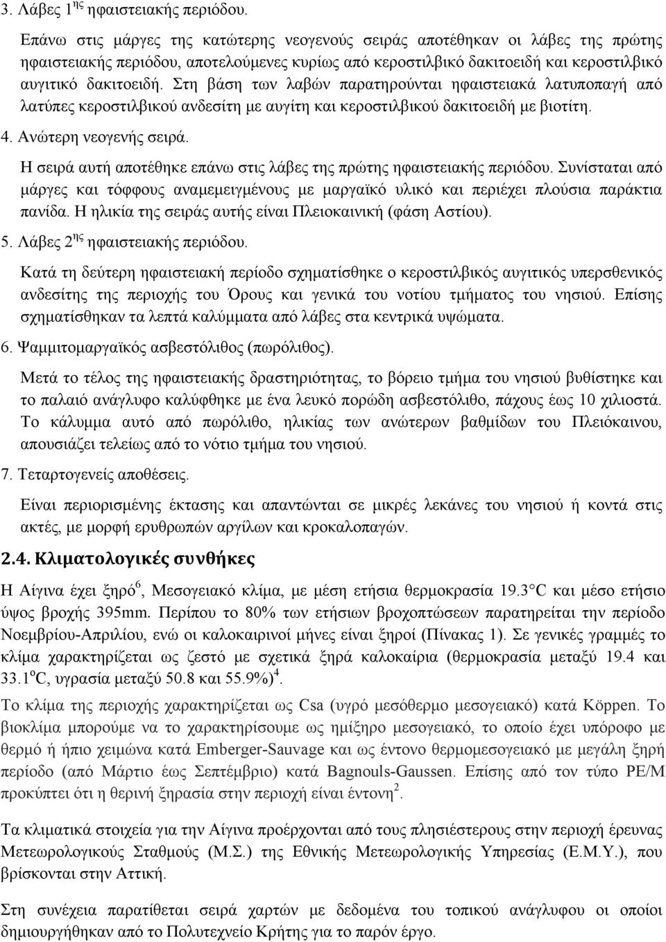 Στη βάση των λαβών παρατηρούνται ηφαιστειακά λατυποπαγή από λατύπες κεροστιλβικού ανδεσίτη µε αυγίτη και κεροστιλβικού δακιτοειδή µε βιοτίτη. 4. Ανώτερη νεογενής σειρά.