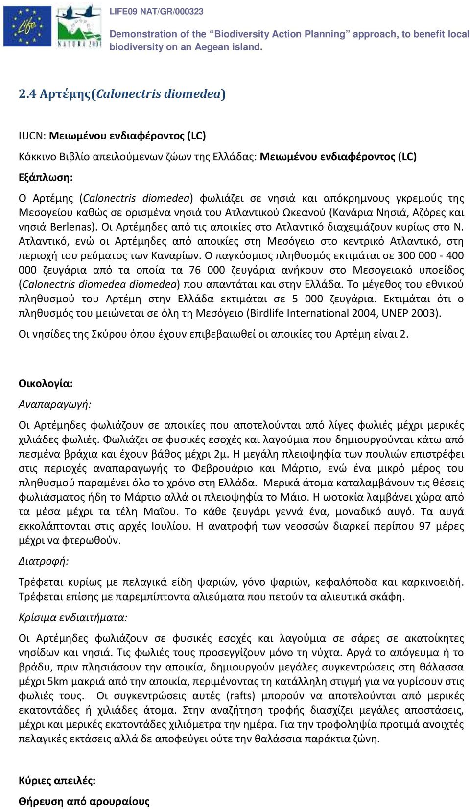 Οι Αρτέμηδες από τις αποικίες στο Ατλαντικό διαχειμάζουν κυρίως στο Ν. Ατλαντικό, ενώ οι Αρτέμηδες από αποικίες στη Μεσόγειο στο κεντρικό Ατλαντικό, στη περιοχή του ρεύματος των Καναρίων.