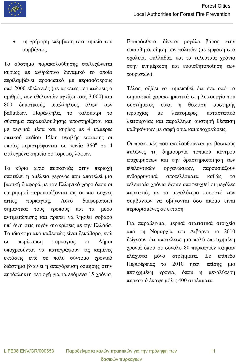 Παράλληλα, το καλοκαίρι το σύστημα παρακολούθησης υποστηρίζεται και με τεχνικά μέσα και κυρίως με 4 κάμερες οπτικού πεδίου 15km υψηλής εστίασης οι οποίες περιστρέφονται σε γωνία 360 ο σε 4 επιλεγμένα