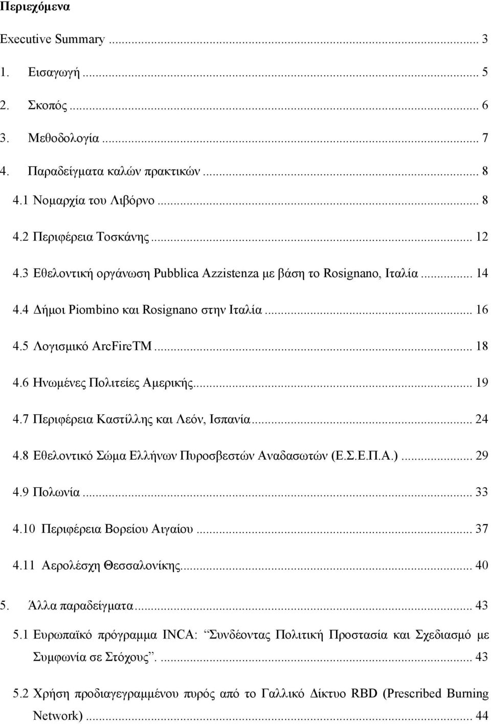 7 Περιφέρεια Καστίλλης και Λεόν, Ισπανία... 24 4.8 Εθελοντικό Σώμα Ελλήνων Πυροσβεστών Αναδασωτών (Ε.Σ.Ε.Π.Α.)... 29 4.9 Πολωνία... 33 4.10 Περιφέρεια Βορείου Αιγαίου... 37 4.