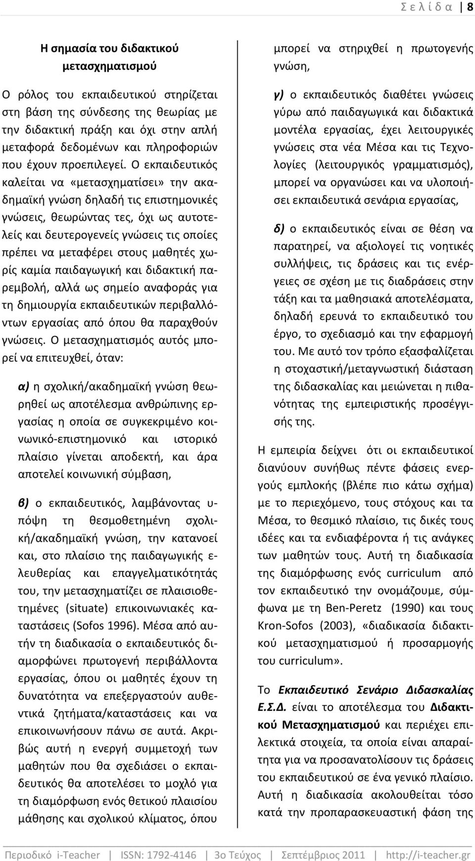 Ο εκπαιδευτικός καλείται να «μετασχηματίσει» την ακαδημαϊκή γνώση δηλαδή τις επιστημονικές γνώσεις, θεωρώντας τες, όχι ως αυτοτελείς και δευτερογενείς γνώσεις τις οποίες πρέπει να μεταφέρει στους