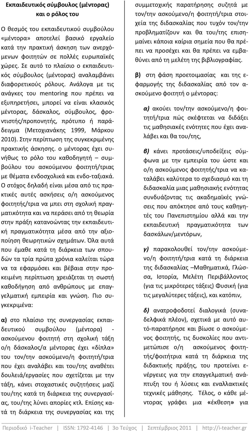 Ανάλογα με τις ανάγκες του mentoring που πρέπει να εξυπηρετήσει, μπορεί να είναι κλασικός μέντορας, δάσκαλος, σύμβουλος, φροντιστής/προπονητής, πρότυπο ή παράδειγμα (Μετοχιανάκης 1999, Μάρκου 2010).