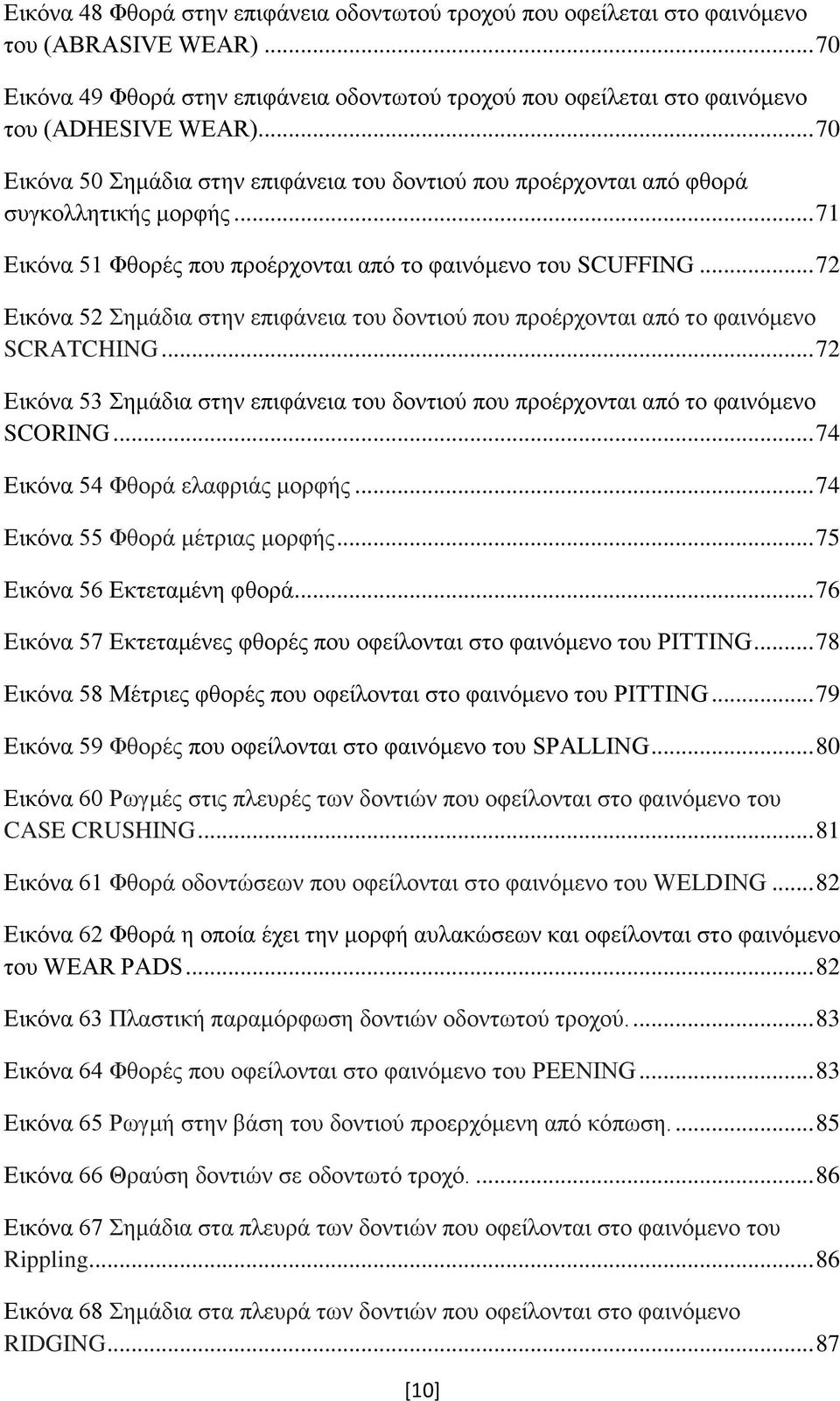 .. 72 Εικόνα 52 Σημάδια στην επιφάνεια του δοντιού που προέρχονται από το φαινόμενο SCRATCHING... 72 Εικόνα 53 Σημάδια στην επιφάνεια του δοντιού που προέρχονται από το φαινόμενο SCORING.