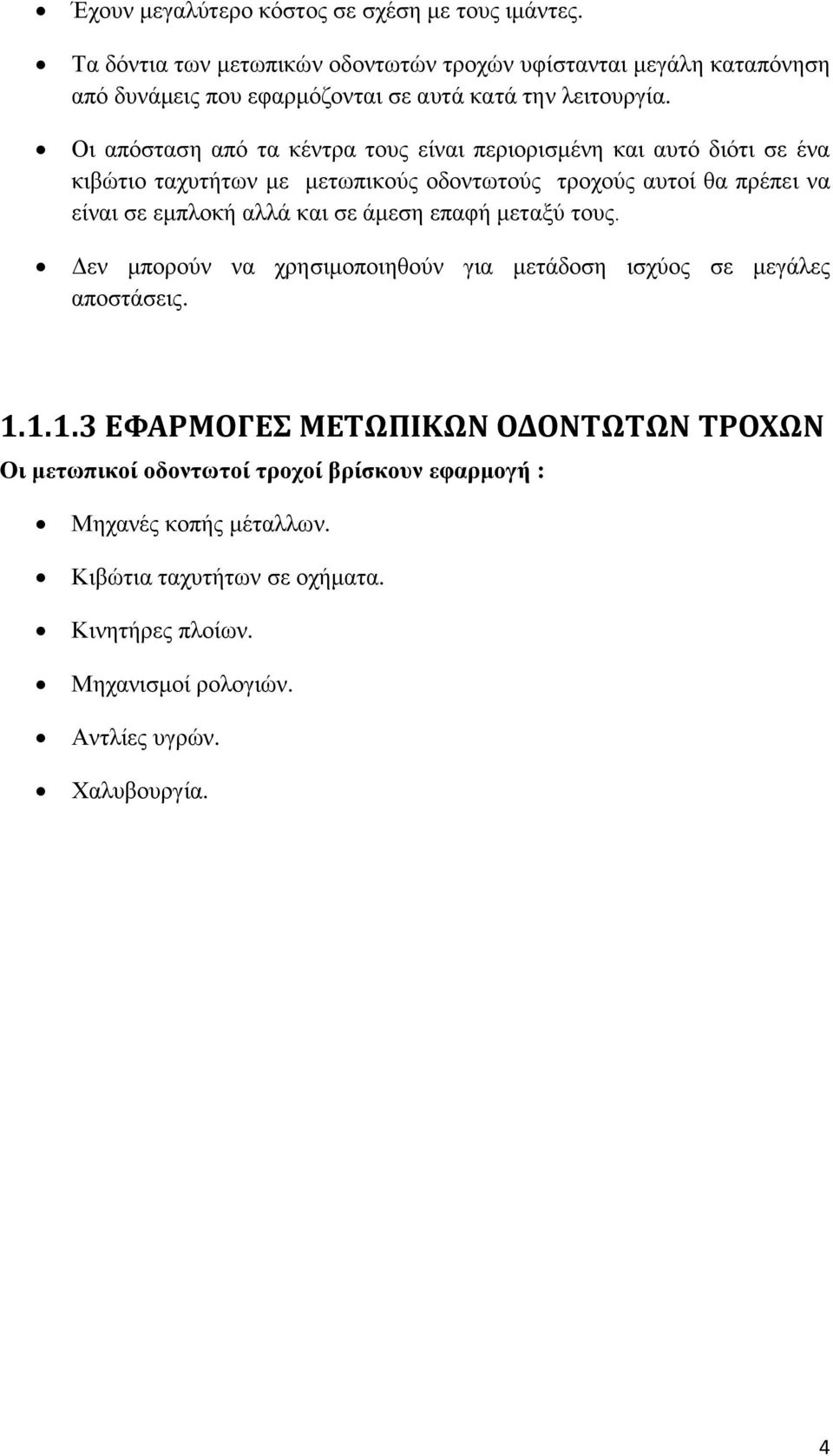 Οι απόσταση από τα κέντρα τους είναι περιορισμένη και αυτό διότι σε ένα κιβώτιο ταχυτήτων με μετωπικούς οδοντωτούς τροχούς αυτοί θα πρέπει να είναι σε εμπλοκή αλλά