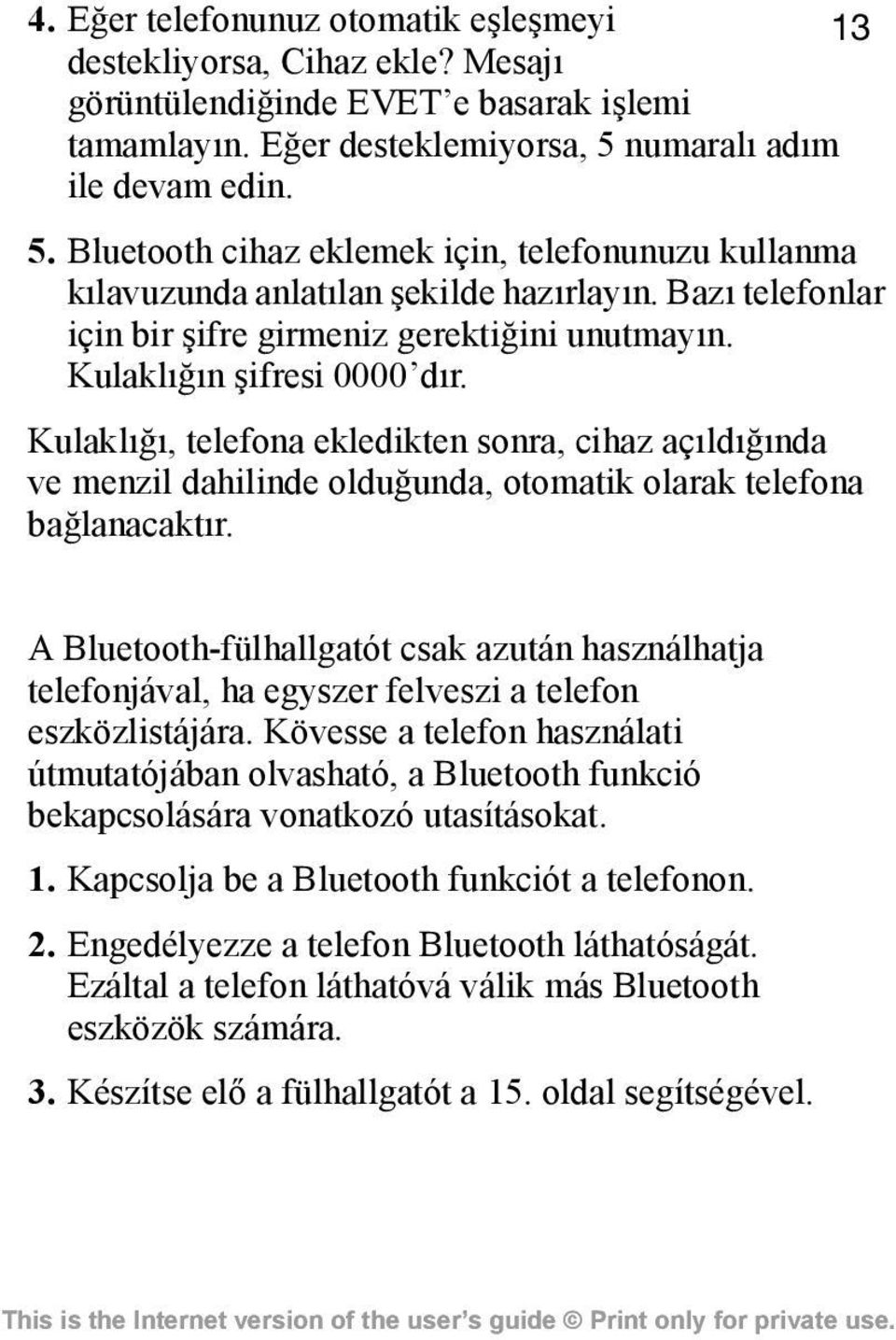 Kulaklõğõn şifresi 0000 dõr. Kulaklõğõ, telefona ekledikten sonra, cihaz açõldõğõnda ve menzil dahilinde olduğunda, otomatik olarak telefona bağlanacaktõr.