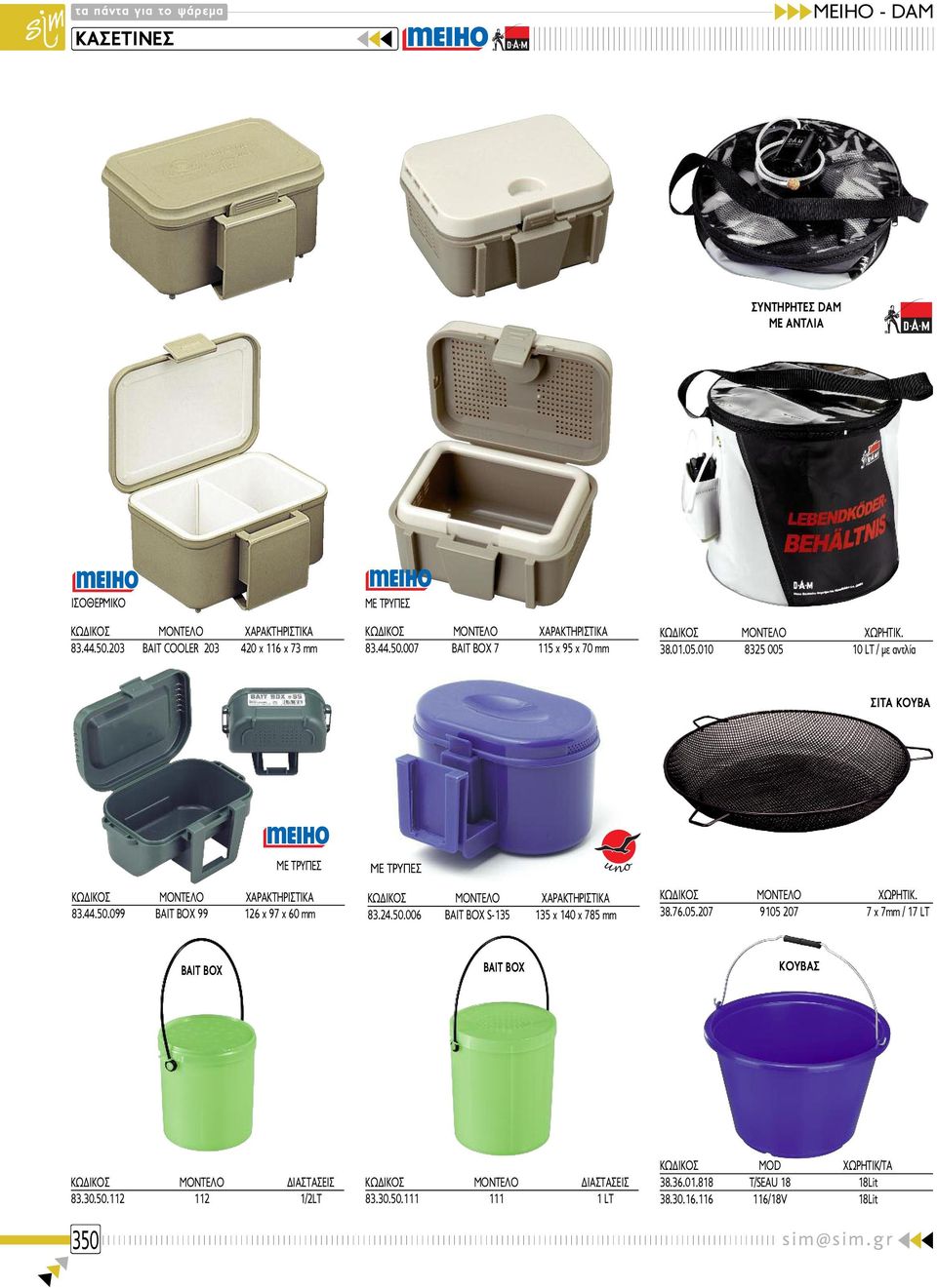 24.50.006 BAIT BOX S-135 135 x 140 x 785 mm ΚΩΔΙΚΟΣ ΜΟΝΤΕΛΟ XΩPHTIK. 38.76.05.207 9105 207 7 x 7mm / 17 LT BAIT BOX BAIT BOX KOYBAΣ 83.30.50.112 112 1/2LT 350 83.30.50.111 111 1 LT ΚΩΔΙΚΟΣ MOD ΧΩΡΗΤΙΚ/ΤΑ 38.