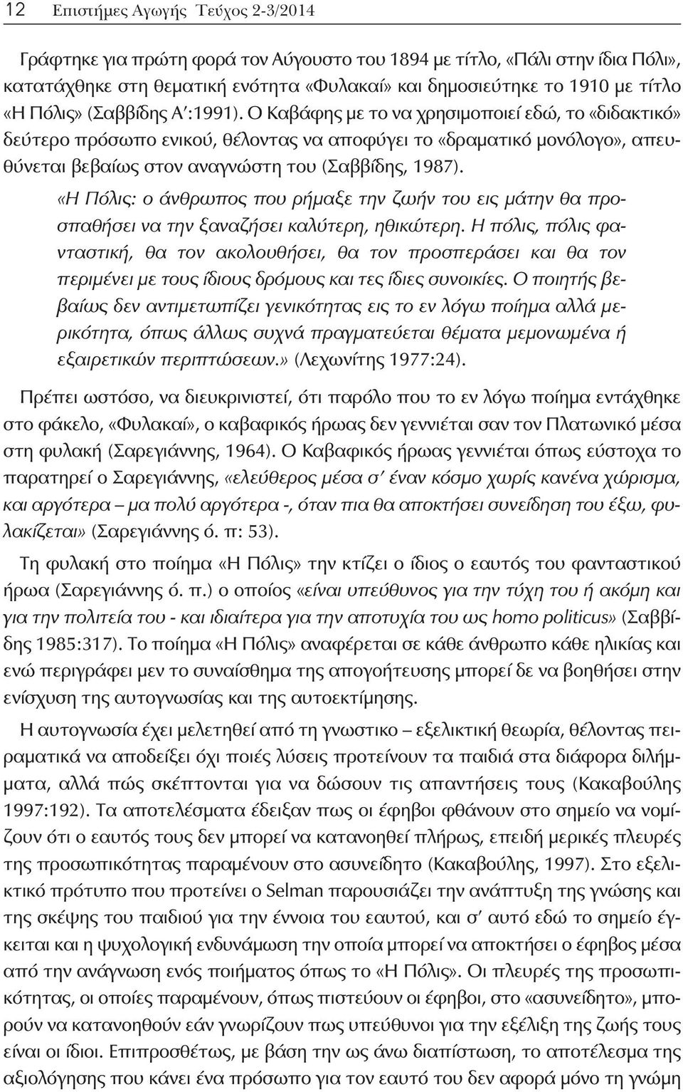 Ο Καβάφης με το να χρησιμοποιεί εδώ, το «διδακτικό» δεύτερο πρόσωπο ενικού, θέλοντας να αποφύγει το «δραματικό μονόλογο», απευθύνεται βεβαίως στον αναγνώστη του (Σαββίδης, 1987).