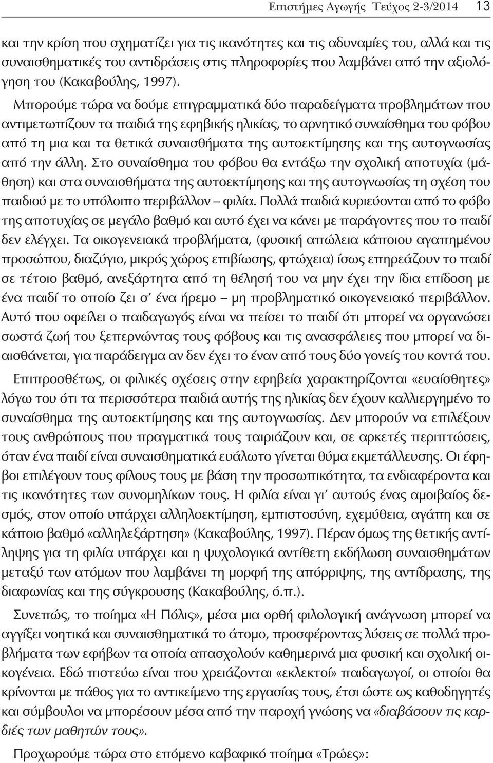 Μπορούμε τώρα να δούμε επιγραμματικά δύο παραδείγματα προβλημάτων που αντιμετωπίζουν τα παιδιά της εφηβικής ηλικίας, το αρνητικό συναίσθημα του φόβου από τη μια και τα θετικά συναισθήματα της