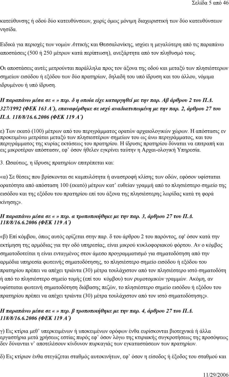 Οι αποστάσεις αυτές μετρούνται παράλληλα προς τον άξονα της οδού και μεταξύ των πλησιέστερων σημείων εισόδου ή εξόδου των δύο πρατηρίων, δηλαδή του υπό ίδρυση και του άλλου, νόμιμα ιδρυμένου ή υπό