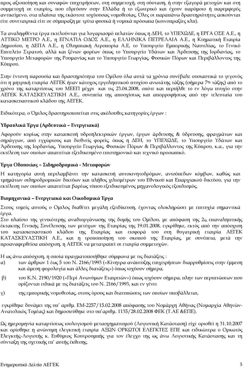 Τα αναληφθέντα έργα εκτελούνται για λογαριασμό πελατών όπως η ΔΕΗ, το ΥΠΕΧΩΔΕ, η ΕΡΓΑ ΟΣΕ Α.Ε., η ΑΤΤΙΚΟ ΜΕΤΡΟ Α.Ε., η ΕΓΝΑΤΙΑ ΟΔΟΣ Α.Ε., η ΕΛΛΗΝΙΚΑ ΠΕΤΡΕΛΑΙΑ Α.Ε., η Κτηματική Εταιρία Δημοσίου, η ΔΕΠΑ Α.