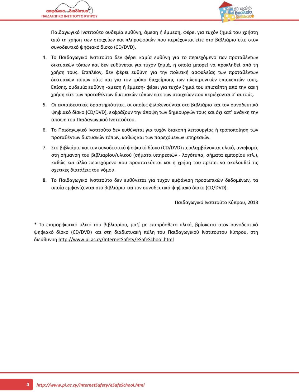 Επιπλέον, δεν φέρει ευθύνη για την πολιτική ασφαλείας των προταθέντων δικτυακών τόπων ούτε και για τον τρόπο διαχείρισης των ηλεκτρονικών επισκεπτών τους.