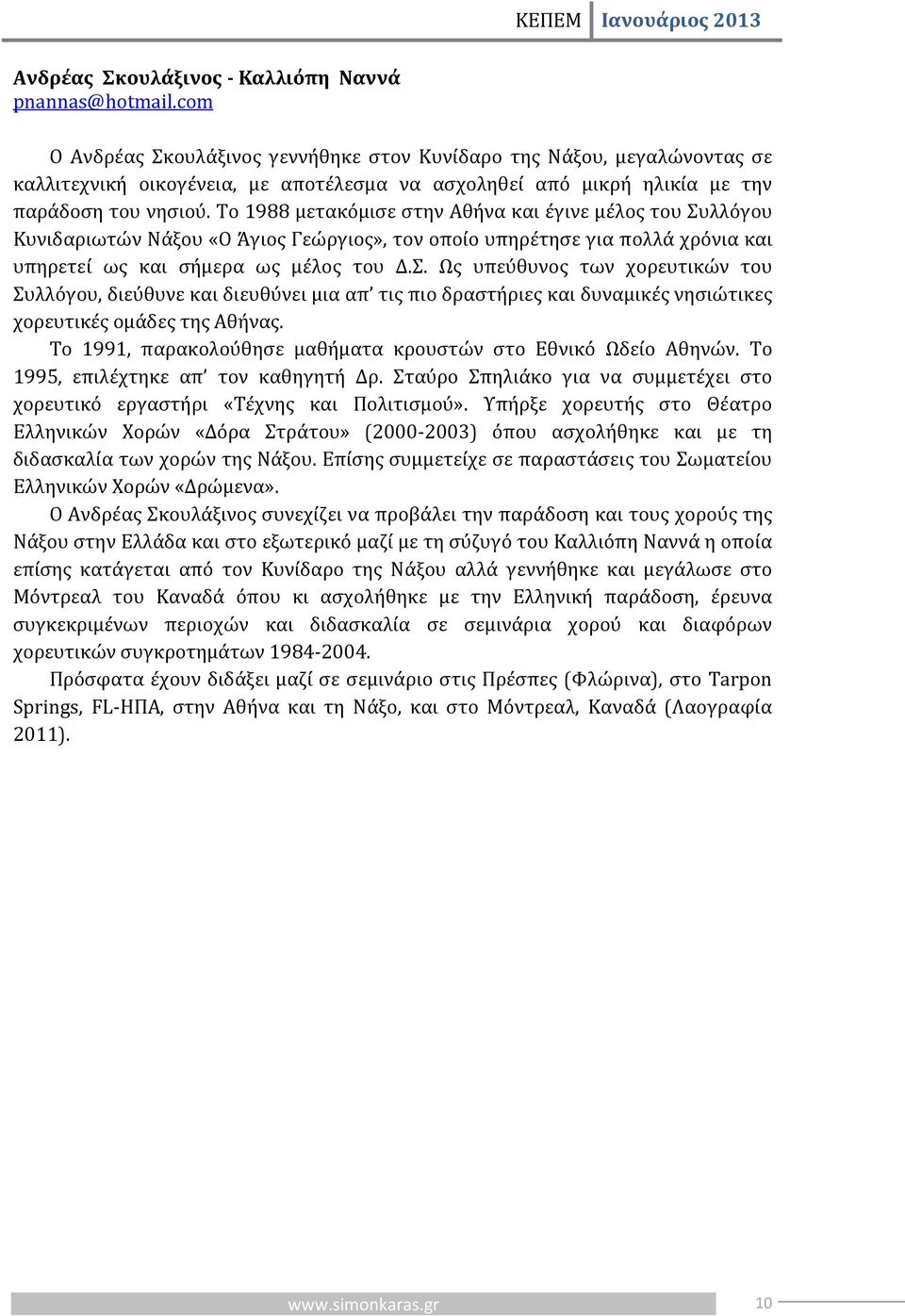 Το 1988 μετακόμισε στην Αθήνα και έγινε μέλος του Συλλόγου Κυνιδαριωτών Νάξου «Ο Άγιος Γεώργιος», τον οποίο υπηρέτησε για πολλά χρόνια και υπηρετεί ως και σήμερα ως μέλος του Δ.Σ. Ως υπεύθυνος των χορευτικών του Συλλόγου, διεύθυνε και διευθύνει μια απ τις πιο δραστήριες και δυναμικές νησιώτικες χορευτικές ομάδες της Αθήνας.