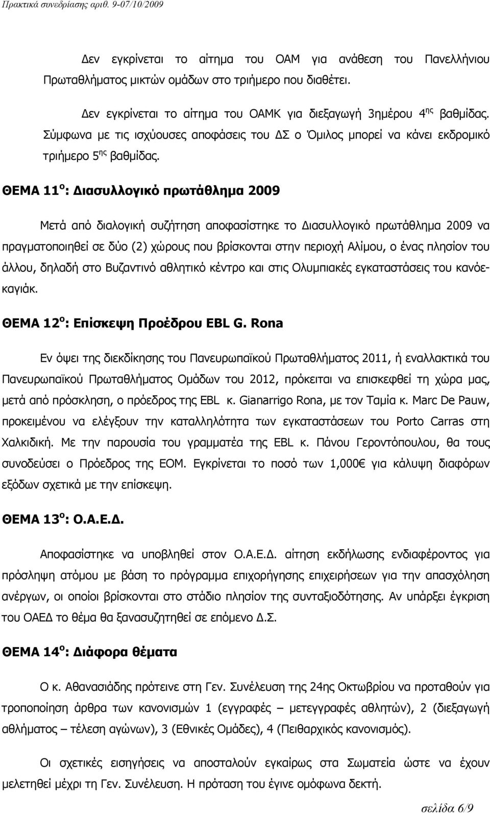 ΘΕΜΑ 11 ο : Διασυλλογικό πρωτάθλημα 2009 Μετά από διαλογική συζήτηση αποφασίστηκε το Διασυλλογικό πρωτάθλημα 2009 να πραγματοποιηθεί σε δύο (2) χώρους που βρίσκονται στην περιοχή Αλίμου, ο ένας