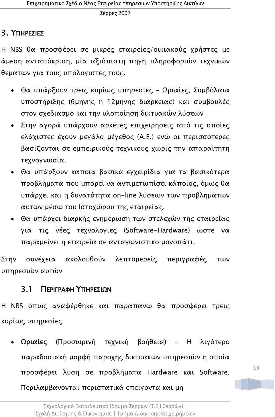 από τις οποίες ελάχιστες έχουν μεγάλο μέγεθος (Α.Ε.) ενώ οι περισσότερες βασίζονται σε εμπειρικούς τεχνικούς χωρίς την απαραίτητη τεχνογνωσία.