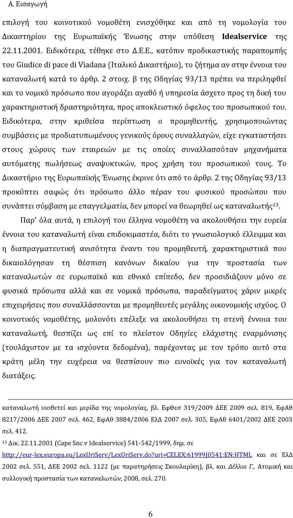 Ειδικότερα, στην κριθείσα περίπτωση ο προμηθευτής, χρησιμοποιώντας συμβάσεις με προδιατυπωμένους γενικούς όρους συναλλαγών, είχε εγκαταστήσει στους χώρους των εταιρειών με τις οποίες συναλλασσόταν