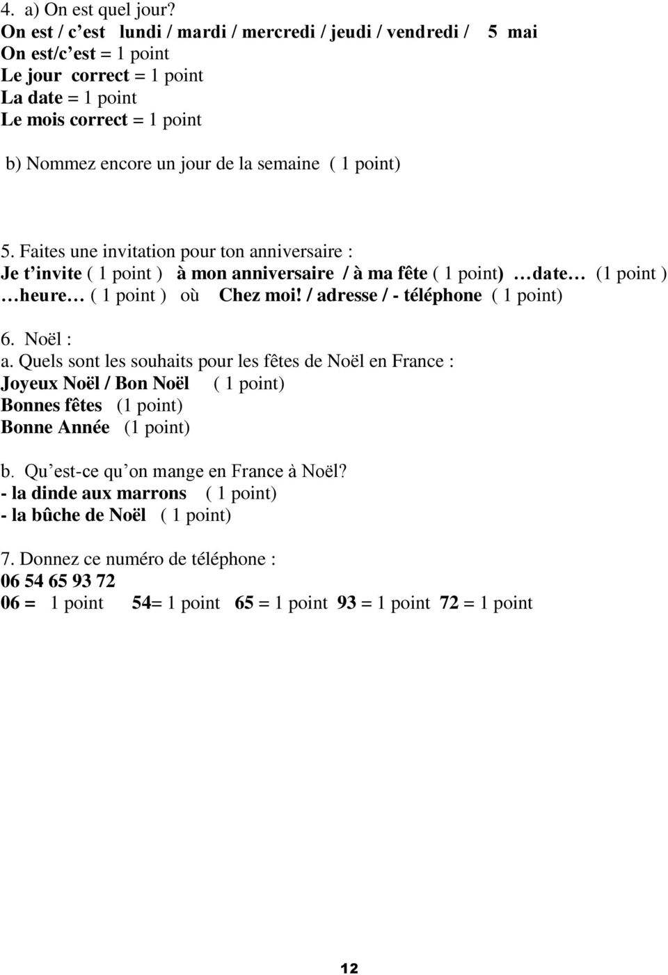 ( 1 point) 5. Faites une invitation pour ton anniversaire : Je t invite ( 1 point ) à mon anniversaire / à ma fête ( 1 point) date (1 point ) heure ( 1 point ) où Chez moi!