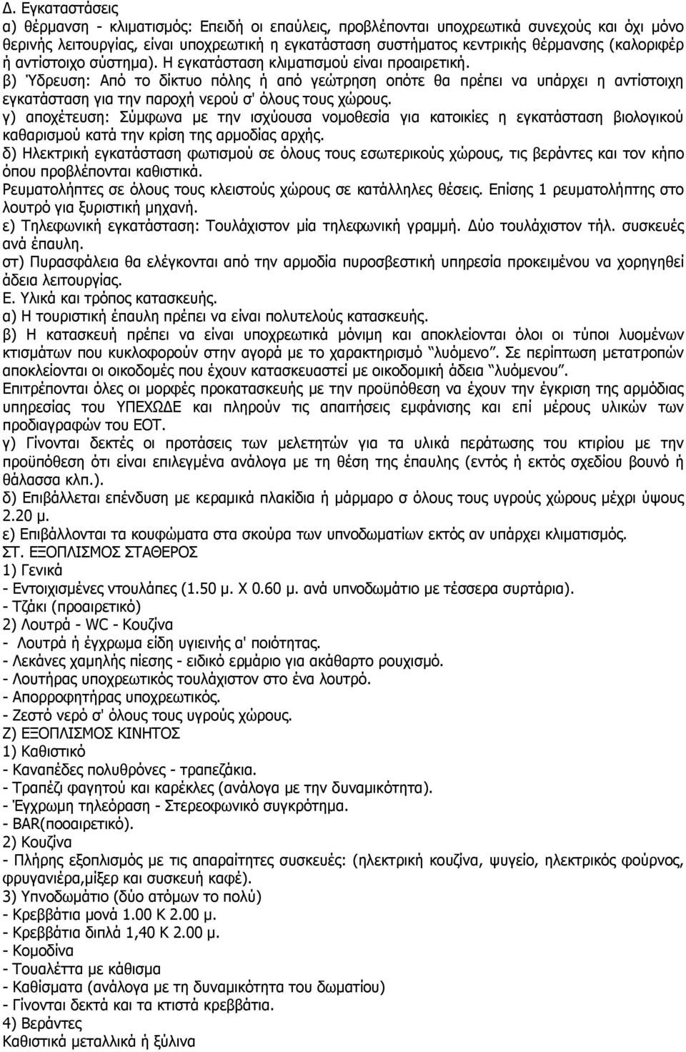 β) Ύδρευση: Από το δίκτυο πόλης ή από γεώτρηση οπότε θα πρέπει να υπάρχει η αντίστοιχη εγκατάσταση για την παροχή νερού σ' όλους τους χώρους.