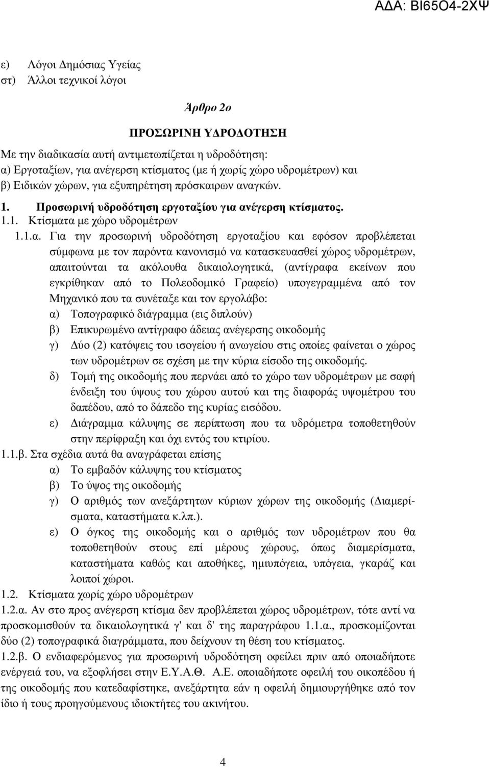 και εφόσον προβλέπεται σύµφωνα µε τον παρόντα κανονισµό να κατασκευασθεί χώρος υδροµέτρων, απαιτούνται τα ακόλουθα δικαιολογητικά, (αντίγραφα εκείνων που εγκρίθηκαν από το Πολεοδοµικό Γραφείο)