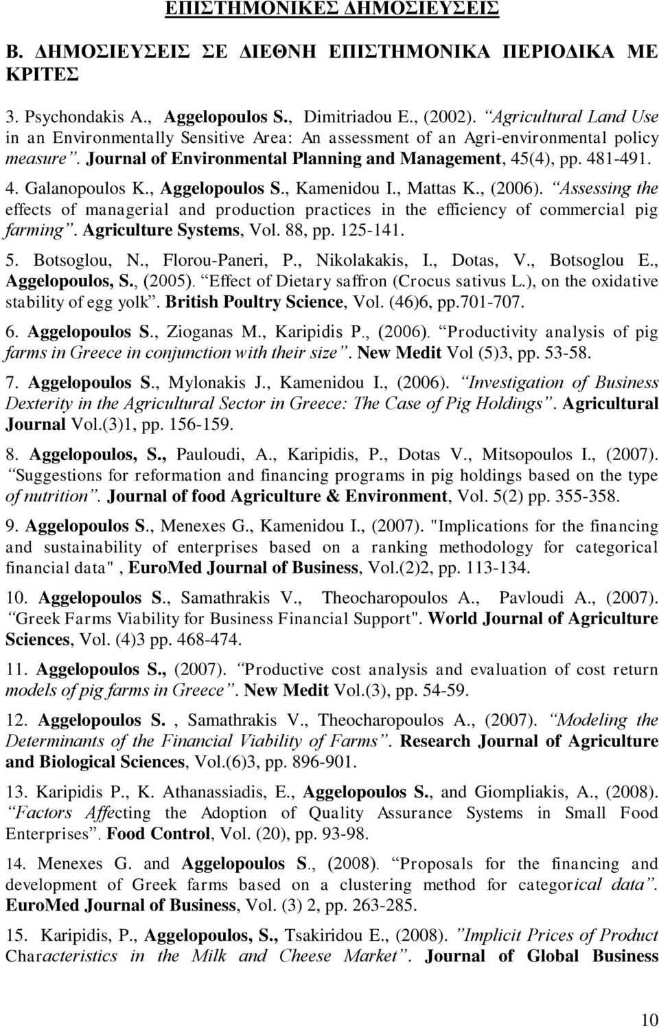 , Aggelopoulos S., Kamenidou I., Mattas K., (2006). Assessing the effects of managerial and production practices in the efficiency of commercial pig farming. Agriculture Systems, Vol. 88, pp. 125-141.