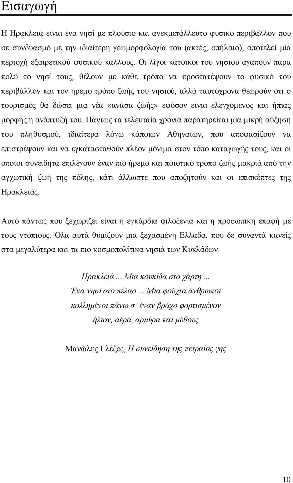 Οι λίγοι κάτοικοι του νησιού αγαπούν πάρα πολύ το νησί τους, θέλουν με κάθε τρόπο να προστατέψουν το φυσικό του περιβάλλον και τον ήρεμο τρόπο ζωής του νησιού, αλλά ταυτόχρονα θεωρούν ότι ο τουρισμός