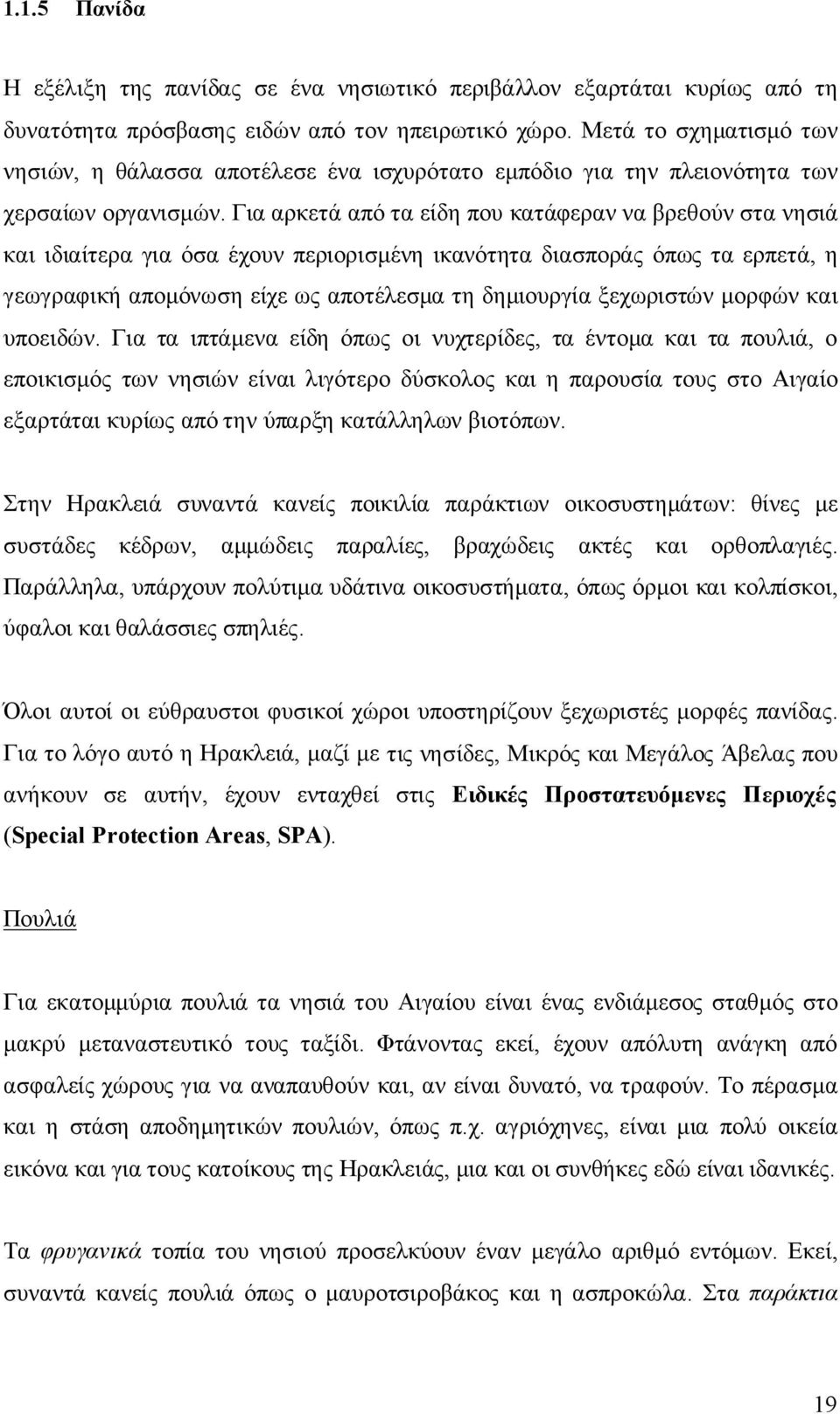 Για αρκετά από τα είδη που κατάφεραν να βρεθούν στα νησιά και ιδιαίτερα για όσα έχουν περιορισμένη ικανότητα διασποράς όπως τα ερπετά, η γεωγραφική απομόνωση είχε ως αποτέλεσμα τη δημιουργία