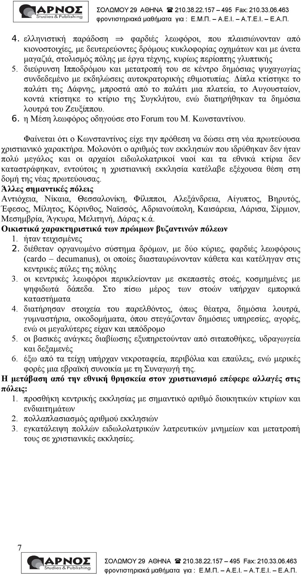 Δίπλα κτίστηκε το παλάτι της Δάφνης, μπροστά από το παλάτι μια πλατεία, το Αυγουσταίον, κοντά κτίστηκε το κτίριο της Συγκλήτου, ενώ διατηρήθηκαν τα δημόσια λουτρά του Ζευξίππου. 6.