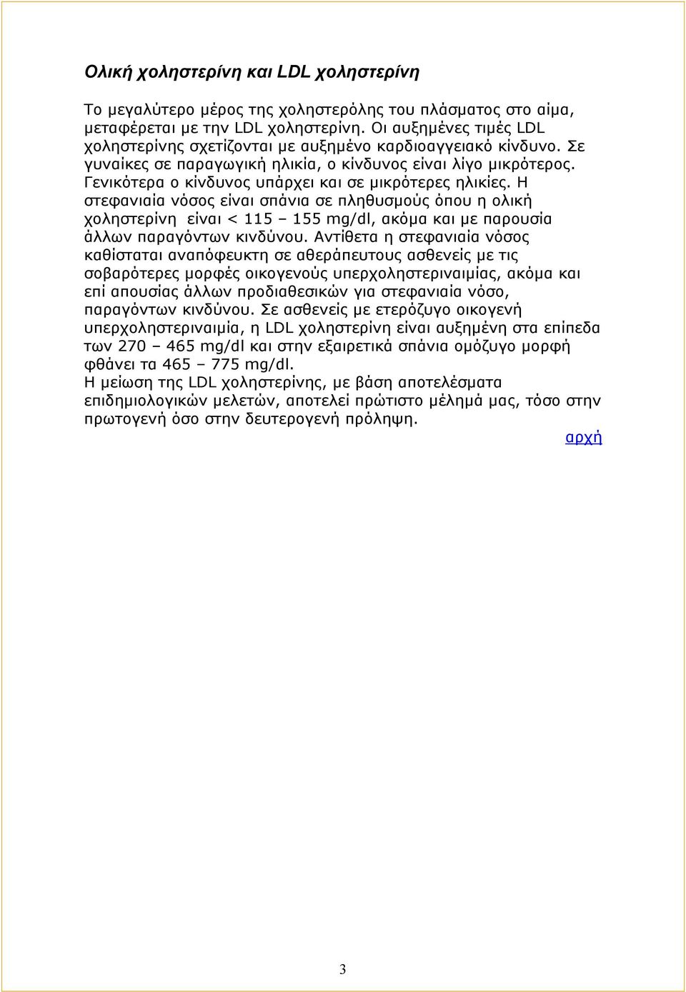 Γενικότερα ο κίνδυνος υπάρχει και σε μικρότερες ηλικίες. Η στεφανιαία νόσος είναι σπάνια σε πληθυσμούς όπου η ολική χοληστερίνη είναι < 115 155 mg/dl, ακόμα και με παρουσία άλλων παραγόντων κινδύνου.