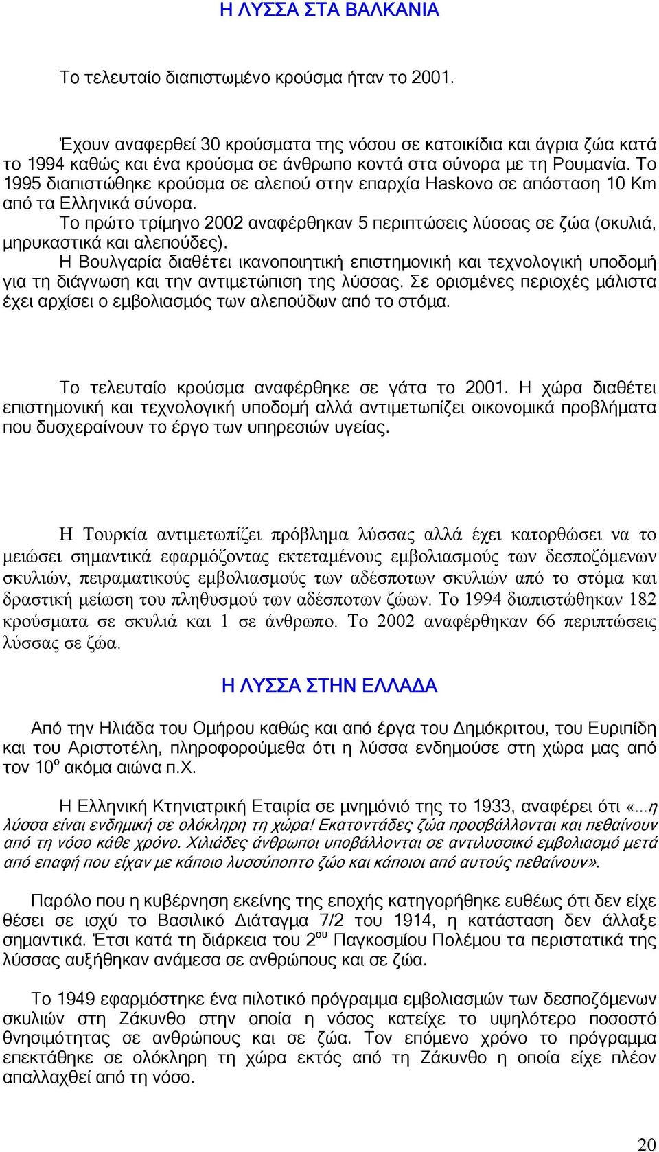 Το 1995 διαπιστώθηκε κρούσµα σε αλεπού στην επαρχία Haskovo σε απόσταση 10 Km από τα Ελληνικά σύνορα. Το πρώτο τρίµηνο 2002 αναφέρθηκαν 5 περιπτώσεις λύσσας σε ζώα (σκυλιά, µηρυκαστικά και αλεπούδες).