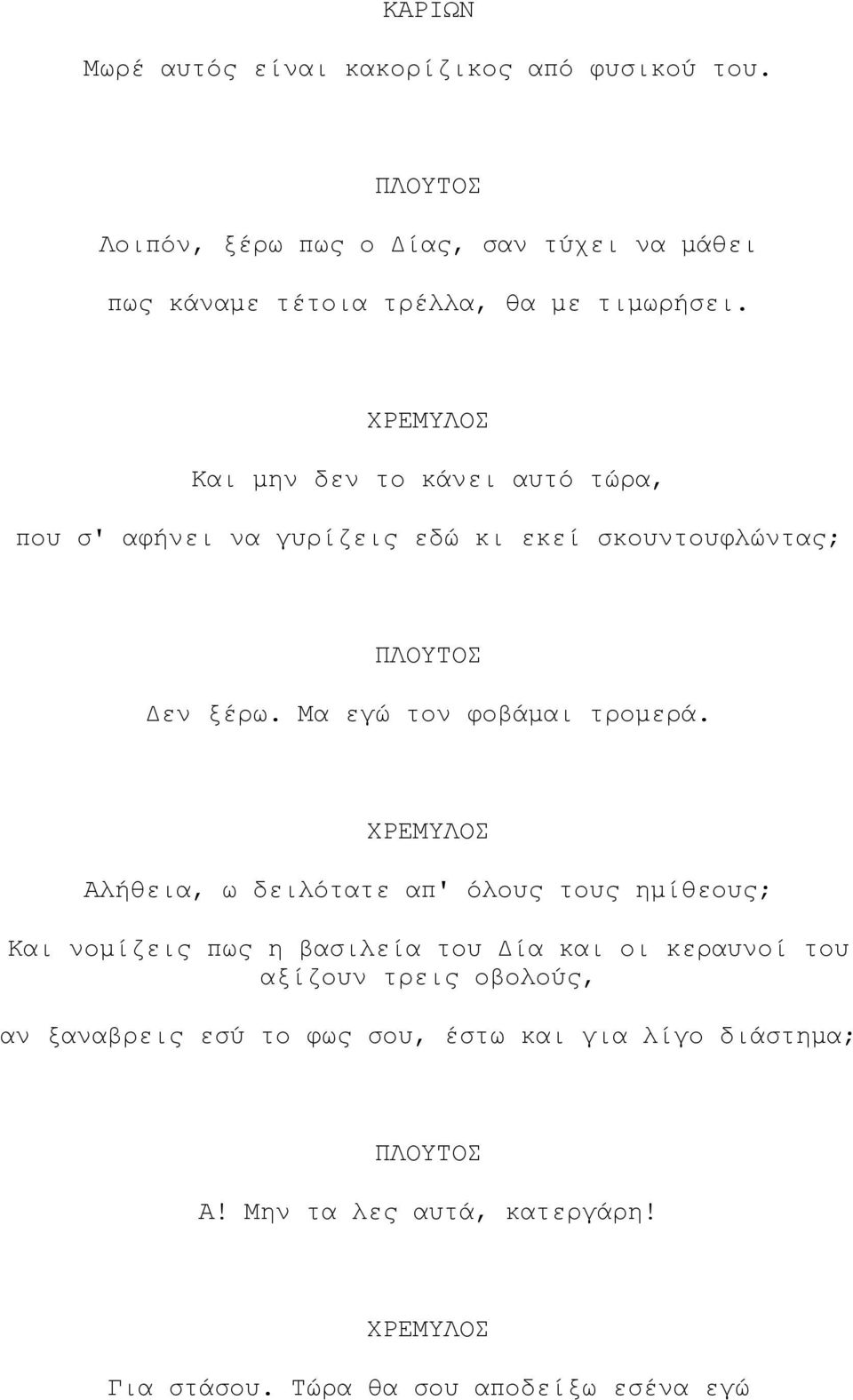 Και µην δεν το κάνει αυτό τώρα, που σ' αφήνει να γυρίζεις εδώ κι εκεί σκουντουφλώντας; ΠΛΟΥΤΟΣ εν ξέρω. Μα εγώ τον φοβάµαι τροµερά.