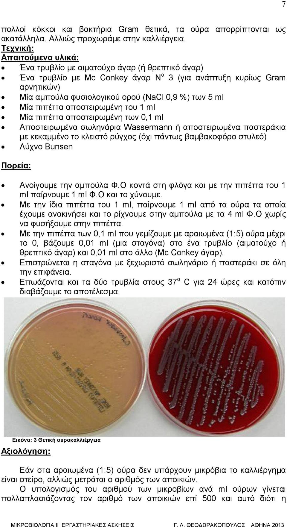 ml Μία πιπέττα αποστειρωμένη του 1 ml Μία πιπέττα αποστειρωμένη των 0,1 ml Αποστειρωμένα σωληνάρια Wassermann ή αποστειρωμένα παστεράκια με κεκαμμένο το κλειστό ρύγχος (όχι πάντως βαμβακοφόρο στυλεό)