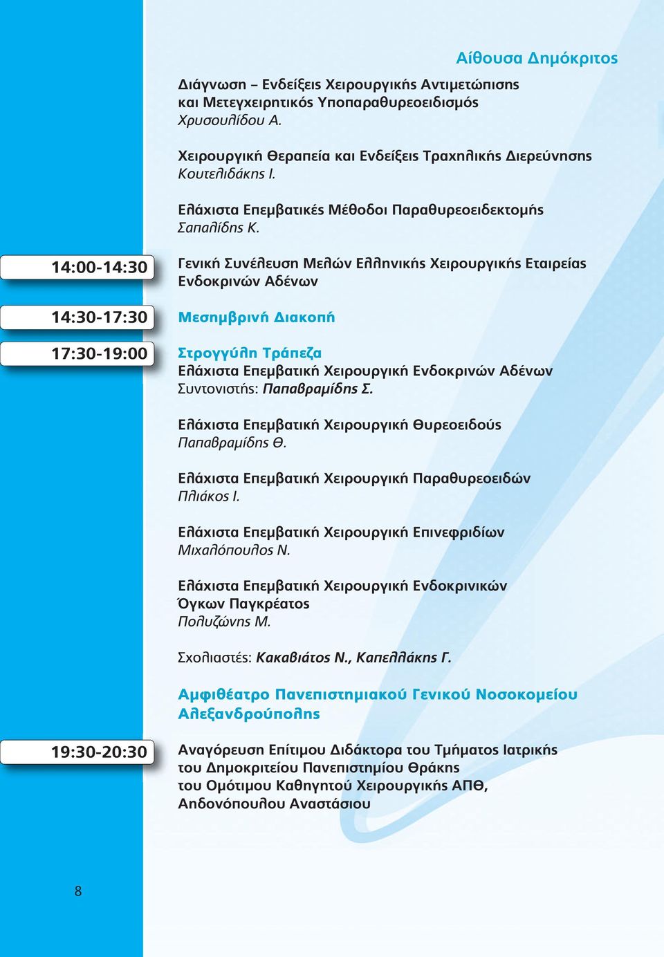 14:00-14:30 14:30-17:30 17:30-19:00 Γενική Συνέλευση Μελών Ελληνικής Χειρουργικής Εταιρείας Ενδοκρινών Αδένων Μεσημβρινή Διακοπή Στρογγύλη Τράπεζα Ελάχιστα Επεμβατική Χειρουργική Ενδοκρινών Αδένων