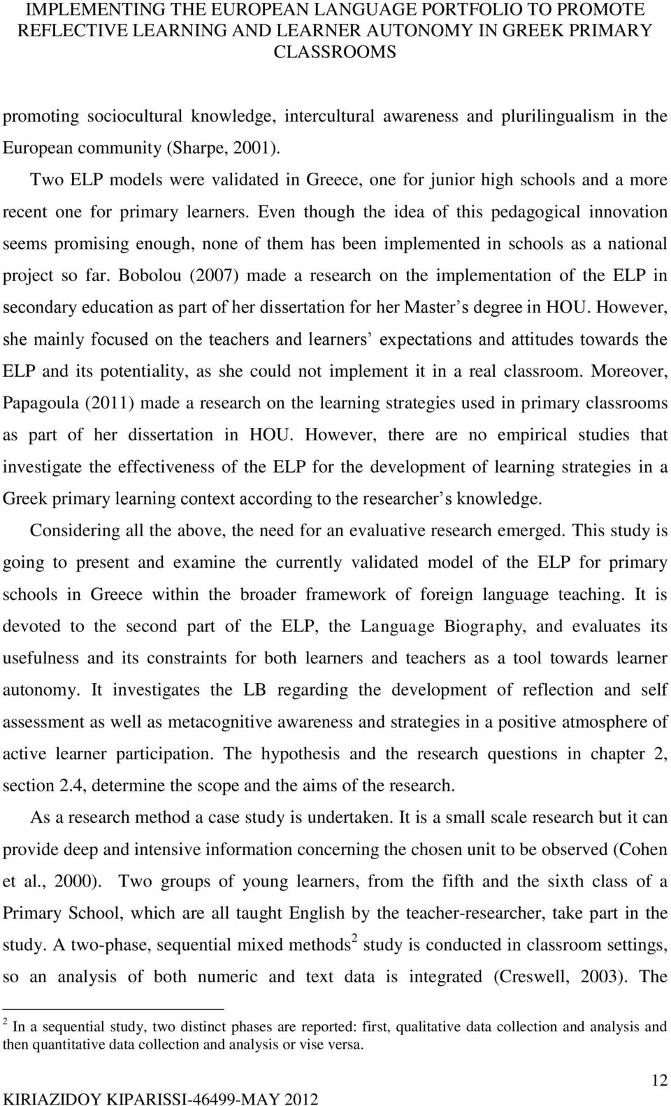 Even though the idea of this pedagogical innovation seems promising enough, none of them has been implemented in schools as a national project so far.