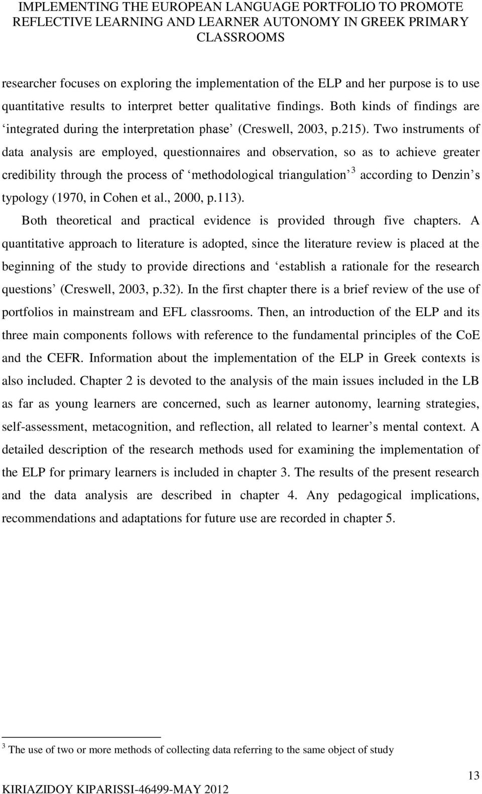 Two instruments of data analysis are employed, questionnaires and observation, so as to achieve greater credibility through the process of methodological triangulation 3 according to Denzin s