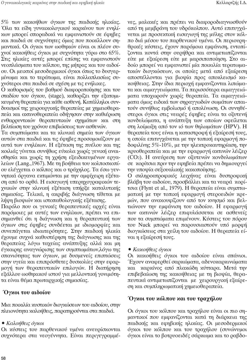 Οι όγκοι των ωοθηκών είναι οι πλέον συχνοί κακοήθεις όγκοι με συχνότητα γύρω στο 65%. Στις ηλικίες αυτές μπορεί επίσης να εμφανιστούν νεοπλάσματα του κόλπου, της μήτρας και του αιδοίου.