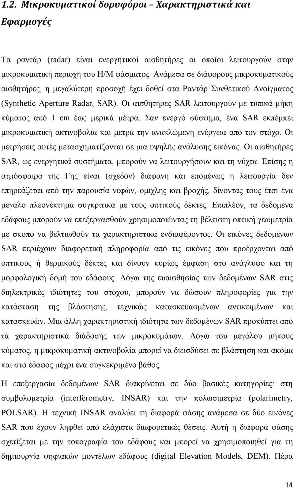 Οι αισθητήρες SAR λειτουργούν με τυπικά μήκη κύματος από 1 cm έως μερικά μέτρα. Σαν ενεργό σύστημα, ένα SAR εκπέμπει μικροκυματική ακτινοβολία και μετρά την ανακλώμενη ενέργεια από τον στόχο.