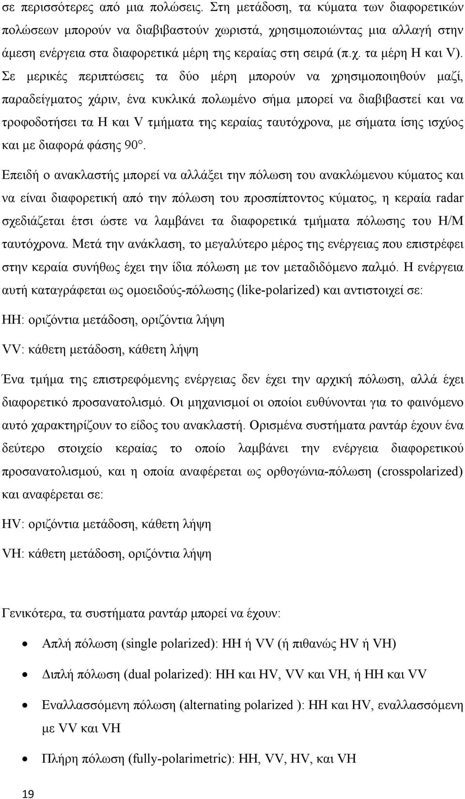 Σε μερικές περιπτώσεις τα δύο μέρη μπορούν να χρησιμοποιηθούν μαζί, παραδείγματος χάριν, ένα κυκλικά πολωμένο σήμα μπορεί να διαβιβαστεί και να τροφοδοτήσει τα Η και V τμήματα της κεραίας ταυτόχρονα,