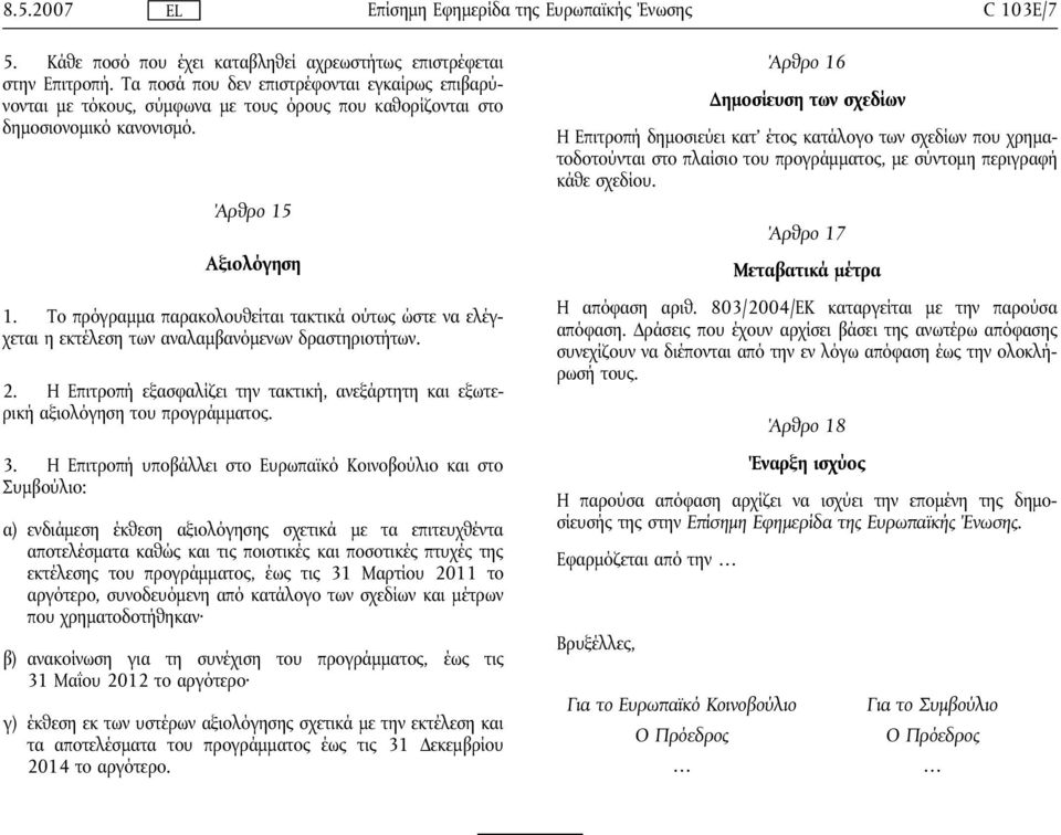 Το πρόγραμμα παρακολουθείται τακτικά ούτως ώστε να ελέγχεται η εκτέλεση των αναλαμβανόμενων δραστηριοτήτων. 2. Η Επιτροπή εξασφαλίζει την τακτική, ανεξάρτητη και εξωτερική αξιολόγηση του προγράμματος.