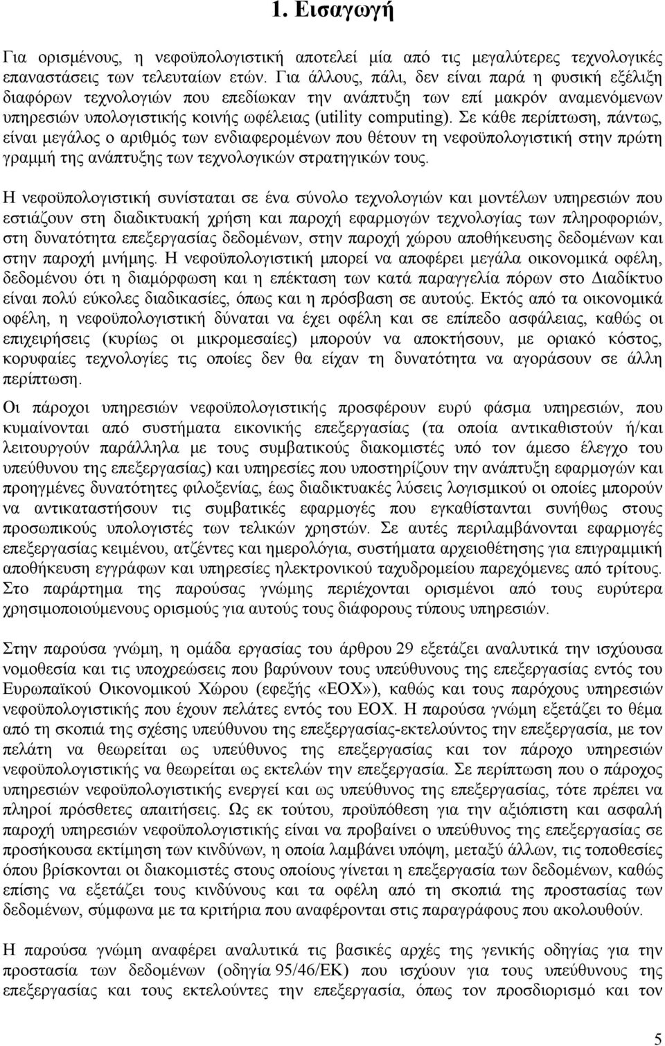 Σε κάθε περίπτωση, πάντως, είναι μεγάλος ο αριθμός των ενδιαφερομένων που θέτουν τη νεφοϋπολογιστική στην πρώτη γραμμή της ανάπτυξης των τεχνολογικών στρατηγικών τους.