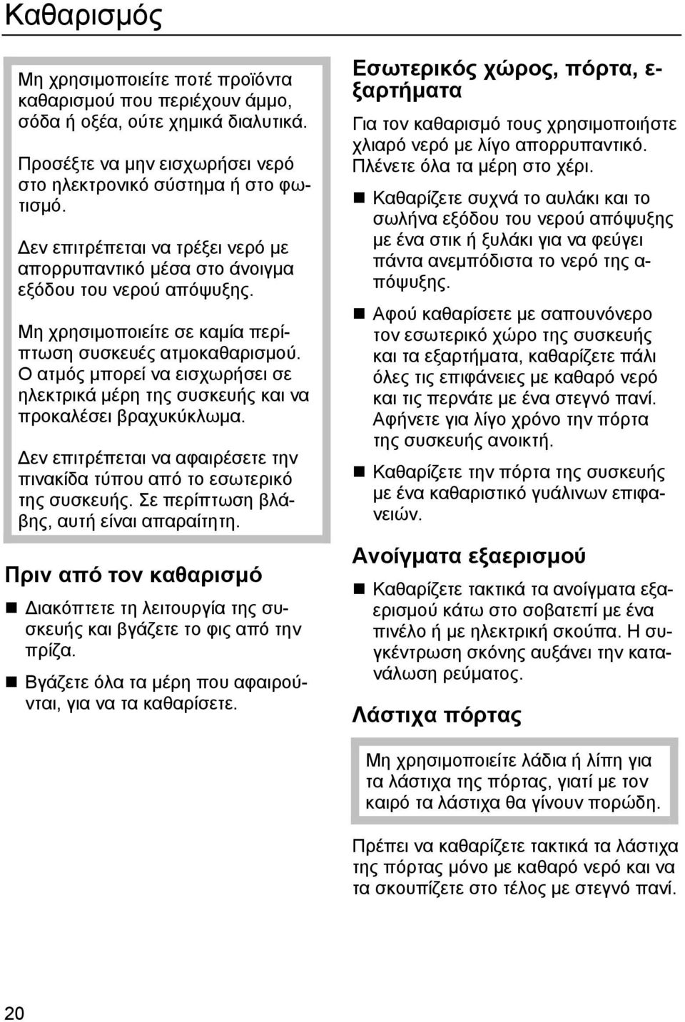 Ο ατµός µπορεί να εισχωρήσει σε ηλεκτρικά µέρη της συσκευής και να προκαλέσει βραχυκύκλωµα. εν επιτρέπεται να αφαιρέσετε την πινακίδα τύπου από το εσωτερικό της συσκευής.