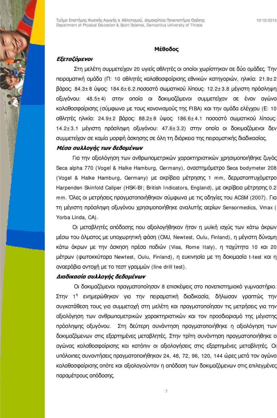 5±4) στην οποία οι δοκιμαζόμενοι συμμετείχαν σε έναν αγώνα καλαθοσφαίρισης (σύμφωνα με τους κανονισμούς της FIBA) και την ομάδα ελέγχου (Ε: 10 αθλητές ηλικία: 24.9±2 βάρος: 88.2±8 ύψος: 186.6±4.