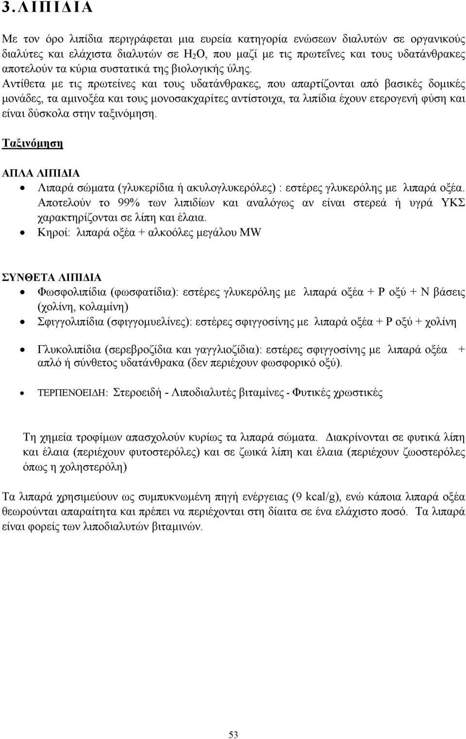 Αντίθετα µε τις πρωτείνες και τους υδατάνθρακες, που απαρτίζονται από βασικές δοµικές µονάδες, τα αµινοξέα και τους µονοσακχαρίτες αντίστοιχα, τα λιπίδια έχουν ετερογενή φύση και είναι δύσκολα στην