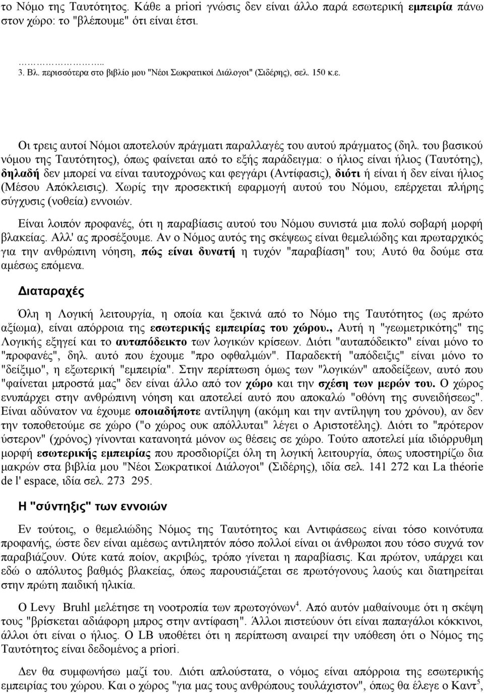 του βασικού νόμου της Ταυτότητος), όπως φαίνεται από το εξής παράδειγμα: ο ήλιος είναι ήλιος (Ταυτότης), δηλαδή δεν μπορεί να είναι ταυτοχρόνως και φεγγάρι (Αντίφασις), διότι ή είναι ή δεν είναι