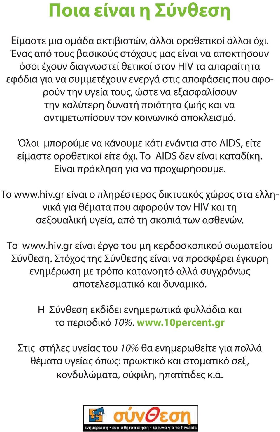 εξασφαλίσουν την καλύτερη δυνατή ποιότητα ζωής και να αντιμετωπίσουν τον κοινωνικό αποκλεισμό. Όλοι μπορούμε να κάνουμε κάτι ενάντια στο AIDS, είτε είμαστε οροθετικοί είτε όχι.