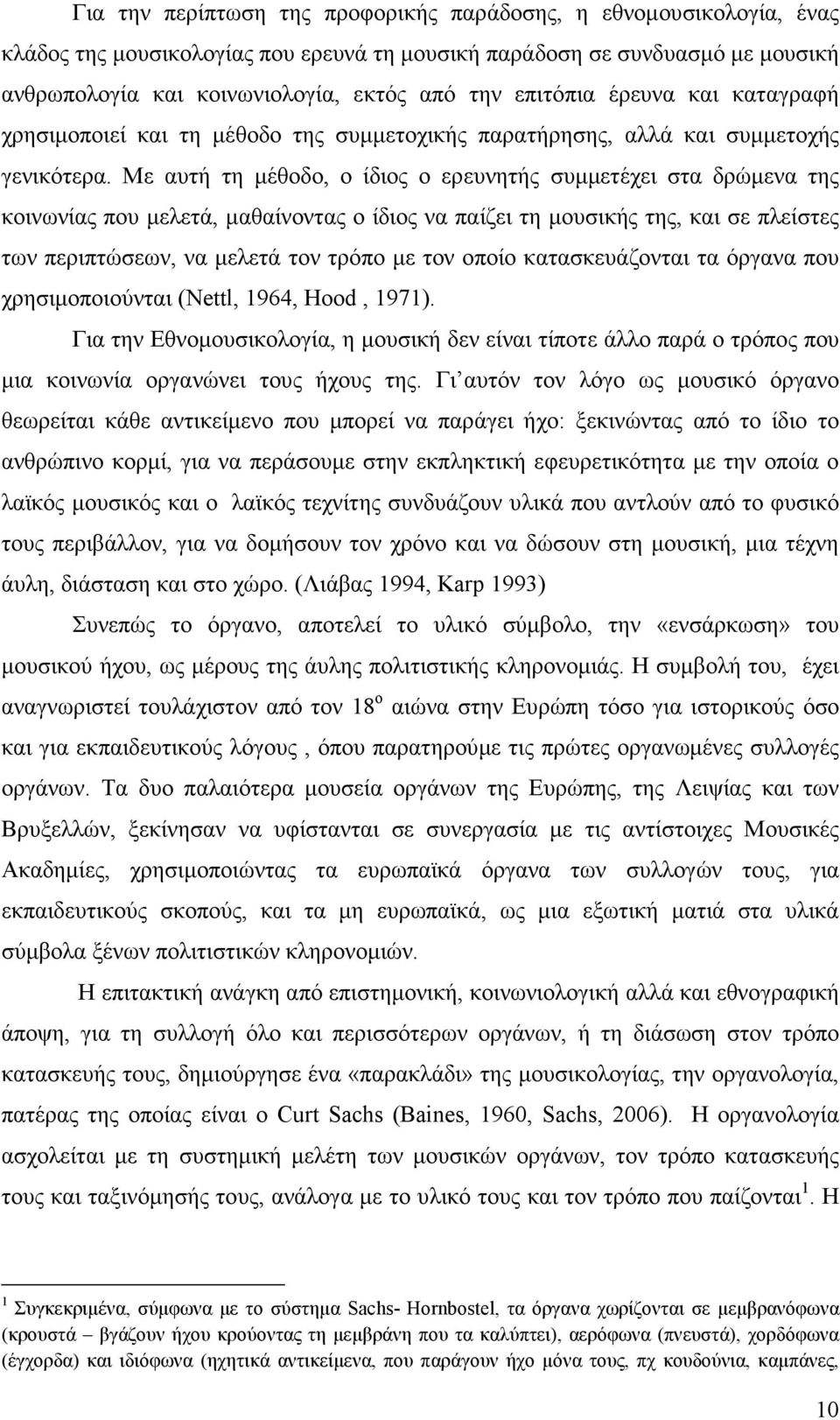 Με αυτή τη µέθοδο, ο ίδιος ο ερευνητής συµµετέχει στα δρώµενα της κοινωνίας που µελετά, µαθαίνοντας ο ίδιος να παίζει τη µουσικής της, και σε πλείστες των περιπτώσεων, να µελετά τον τρόπο µε τον