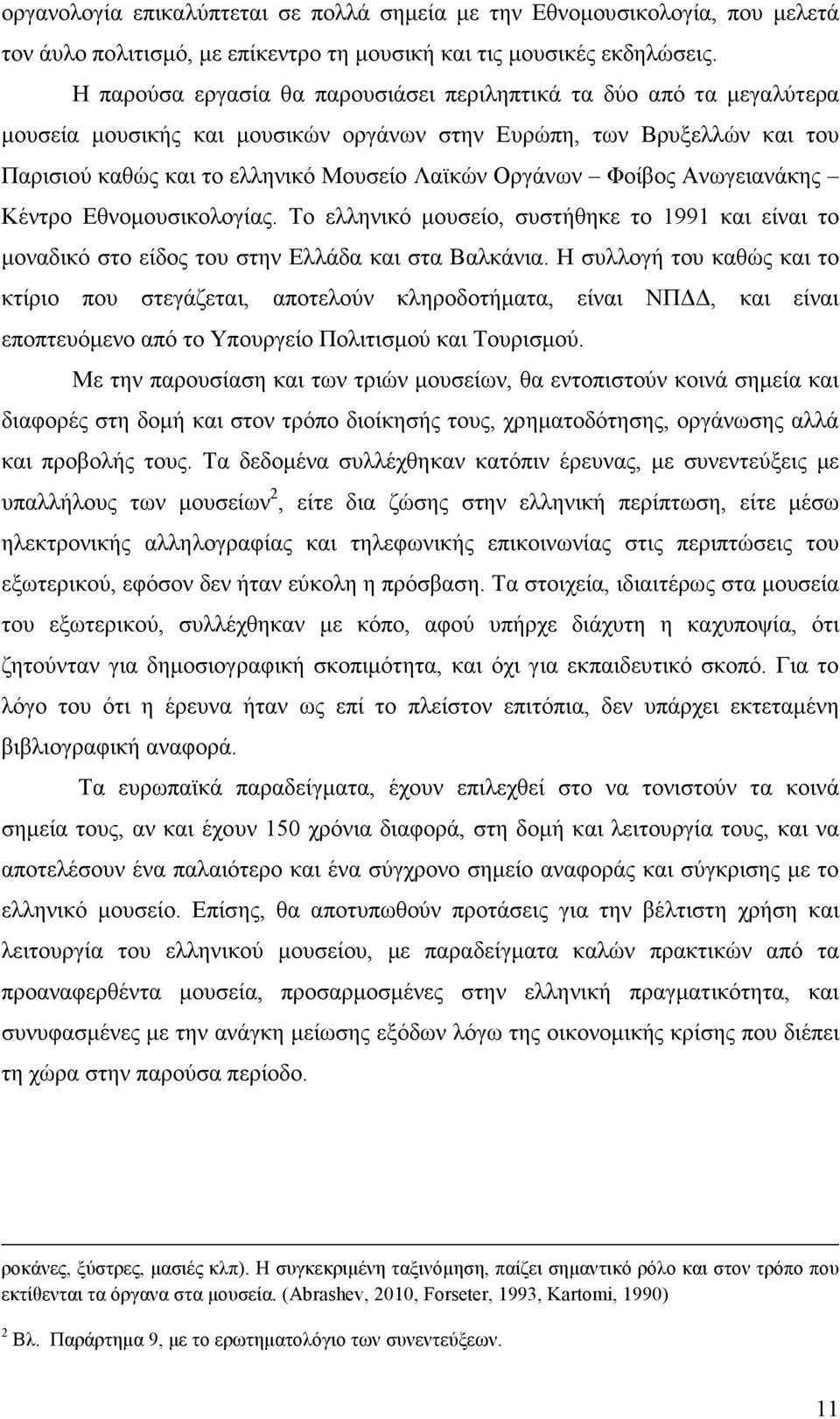 Φοίβος Ανωγειανάκης Κέντρο Εθνοµουσικολογίας. Το ελληνικό µουσείο, συστήθηκε το 1991 και είναι το µοναδικό στο είδος του στην Ελλάδα και στα Βαλκάνια.