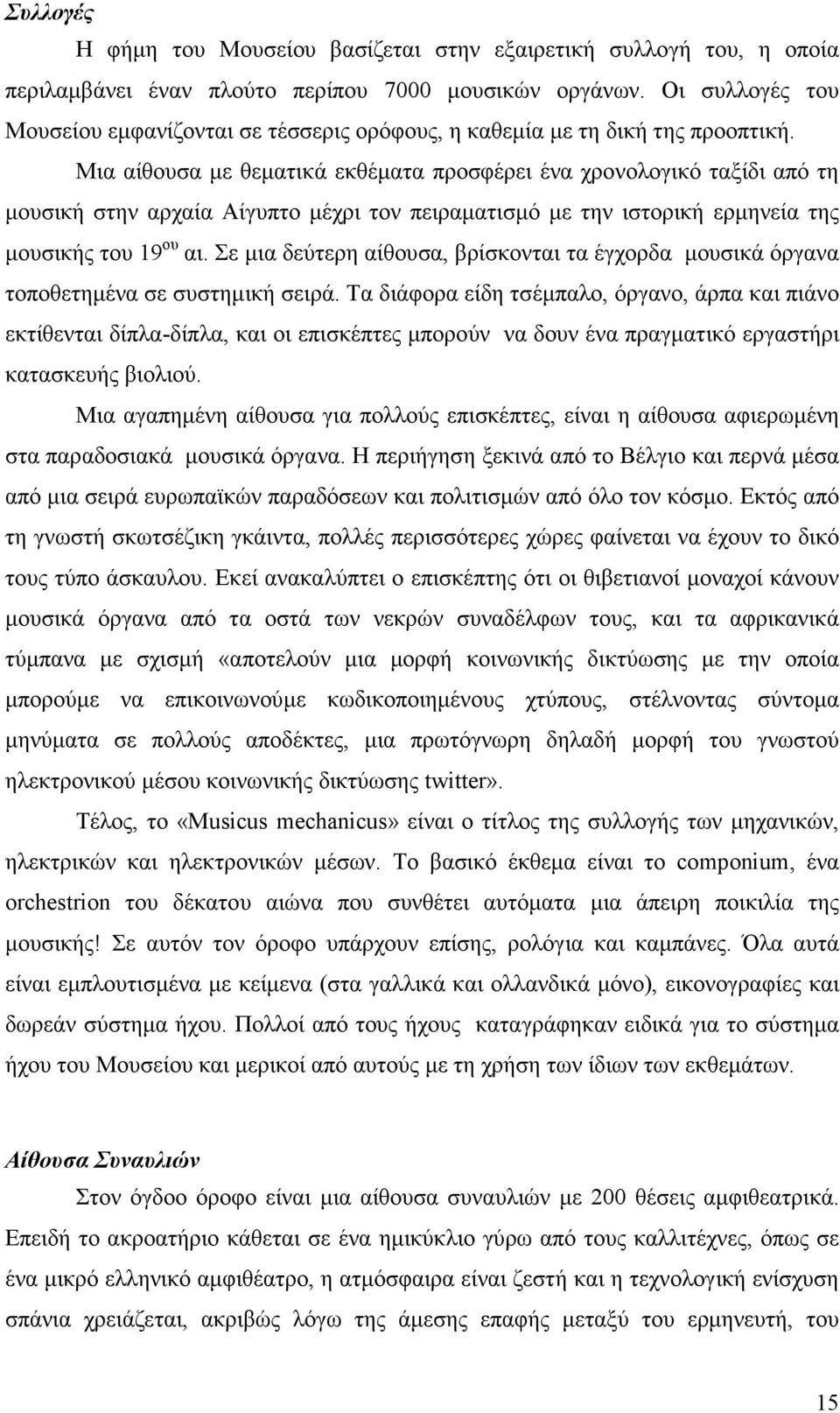 Μια αίθουσα µε θεµατικά εκθέµατα προσφέρει ένα χρονολογικό ταξίδι από τη µουσική στην αρχαία Αίγυπτο µέχρι τον πειραµατισµό µε την ιστορική ερµηνεία της µουσικής του 19 ου αι.