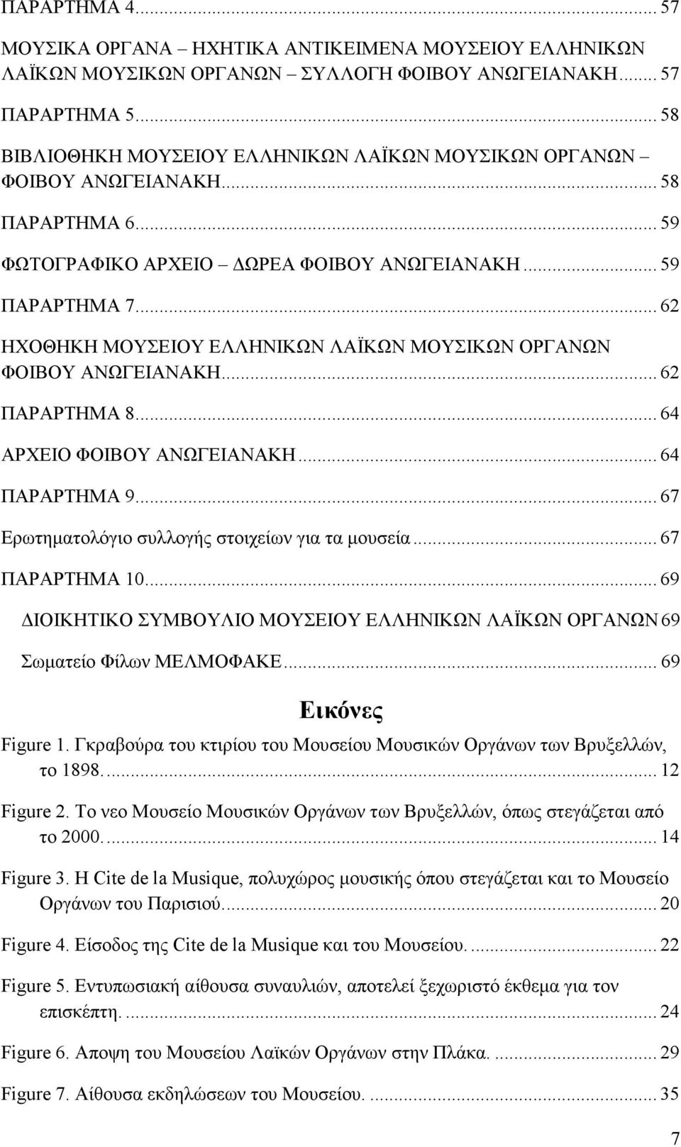 .. 62 ΗΧΟΘΗΚΗ ΜΟΥΣΕΙΟΥ ΕΛΛΗΝΙΚΩΝ ΛΑΪΚΩΝ ΜΟΥΣΙΚΩΝ ΟΡΓΑΝΩΝ ΦΟΙΒΟΥ ΑΝΩΓΕΙΑΝΑΚΗ... 62 ΠΑΡΑΡΤΗΜΑ 8... 64 ΑΡΧΕΙΟ ΦΟΙΒΟΥ ΑΝΩΓΕΙΑΝΑΚΗ... 64 ΠΑΡΑΡΤΗΜΑ 9... 67 Ερωτηµατολόγιο συλλογής στοιχείων για τα µουσεία.