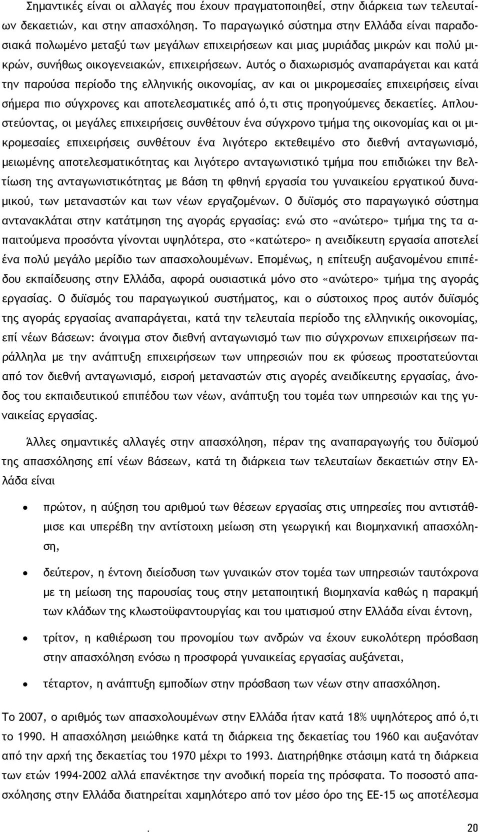 Αυτός ο διαχωρισμός αναπαράγεται και κατά την παρούσα περίοδο της ελληνικής οικονομίας, αν και οι μικρομεσαίες επιχειρήσεις είναι σήμερα πιο σύγχρονες και αποτελεσματικές από ό,τι στις προηγούμενες