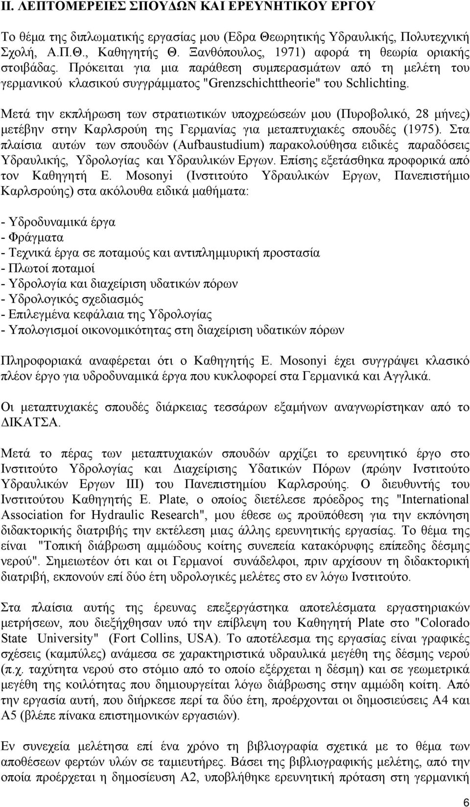 Μετά την εκπλήρωση των στρατιωτικών υποχρεώσεών μου (Πυροβολικό, 28 μήνες) μετέβην στην Καρλσρούη της Γερμανίας για μεταπτυχιακές σπουδές (1975).