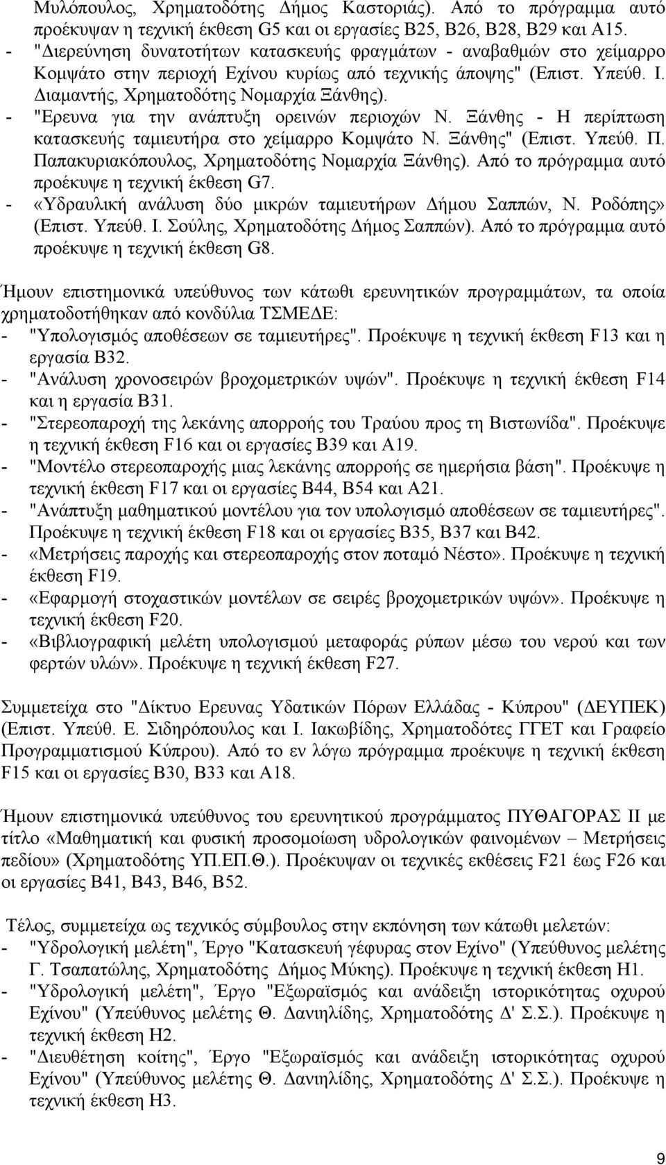 - "Ερευνα για την ανάπτυξη ορεινών περιοχών Ν. Ξάνθης - Η περίπτωση κατασκευής ταμιευτήρα στο χείμαρρο Κομψάτο Ν. Ξάνθης" (Επιστ. Υπεύθ. Π. Παπακυριακόπουλος, Χρηματοδότης Νομαρχία Ξάνθης).